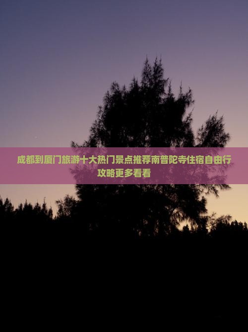 成都到厦门旅游十大热门景点推荐南普陀寺住宿自由行攻略更多看看