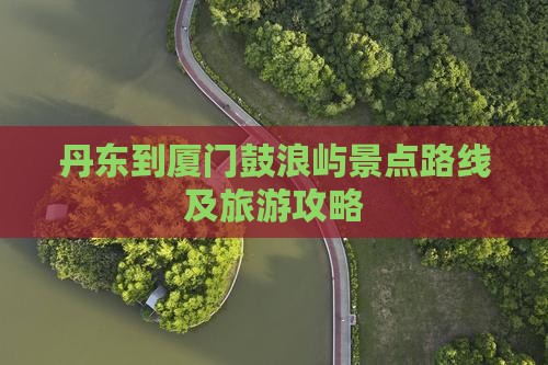 丹东到厦门鼓浪屿景点路线及旅游攻略