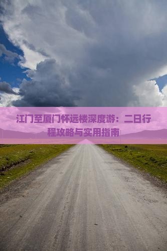 江门至厦门怀远楼深度游：二日行程攻略与实用指南