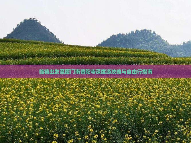 临猗出发至厦门南普陀寺深度游攻略与自由行指南