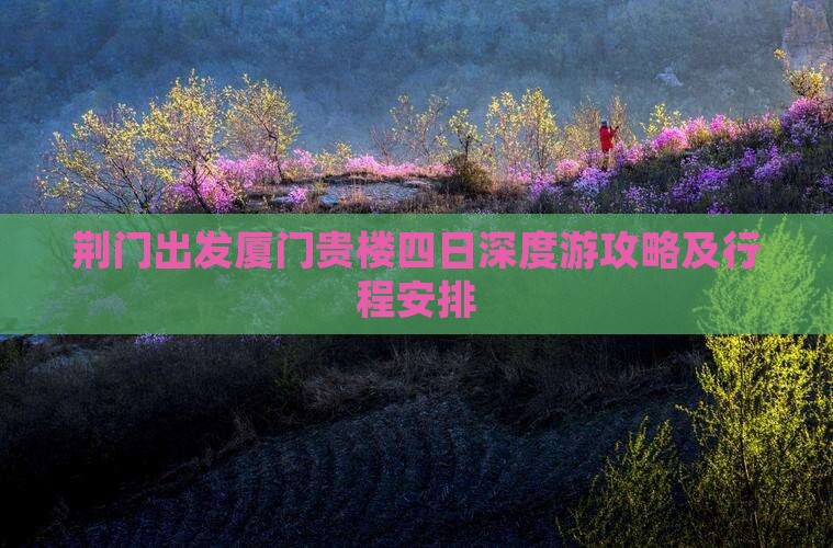 荆门出发厦门贵楼四日深度游攻略及行程安排