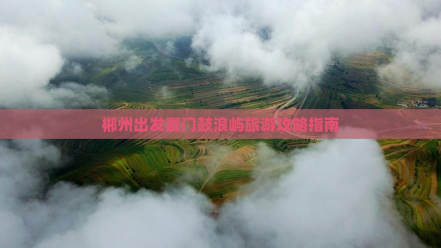郴州出发厦门鼓浪屿旅游攻略指南