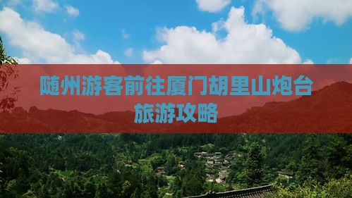 随州游客前往厦门胡里山炮台旅游攻略