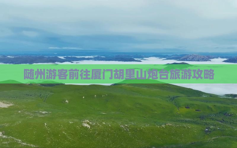 随州游客前往厦门胡里山炮台旅游攻略