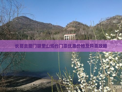 长葛去厦门胡里山炮台门票优惠价格及购票攻略