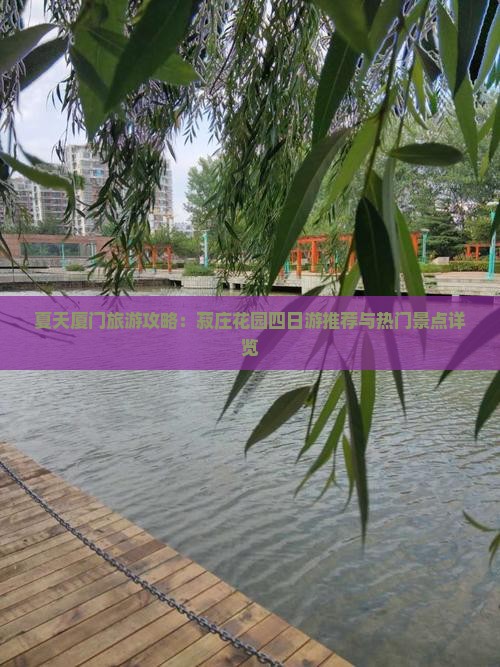 夏天厦门旅游攻略：菽庄花园四日游推荐与热门景点详览