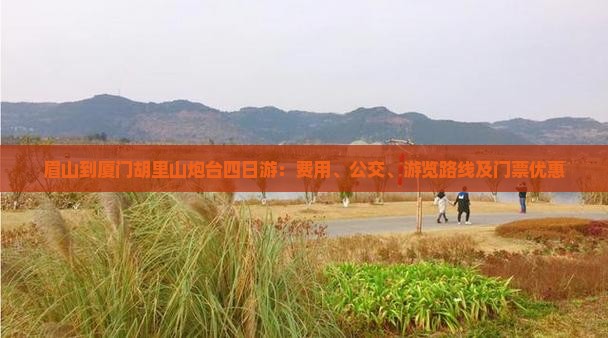 眉山到厦门胡里山炮台四日游：费用、公交、游览路线及门票优惠