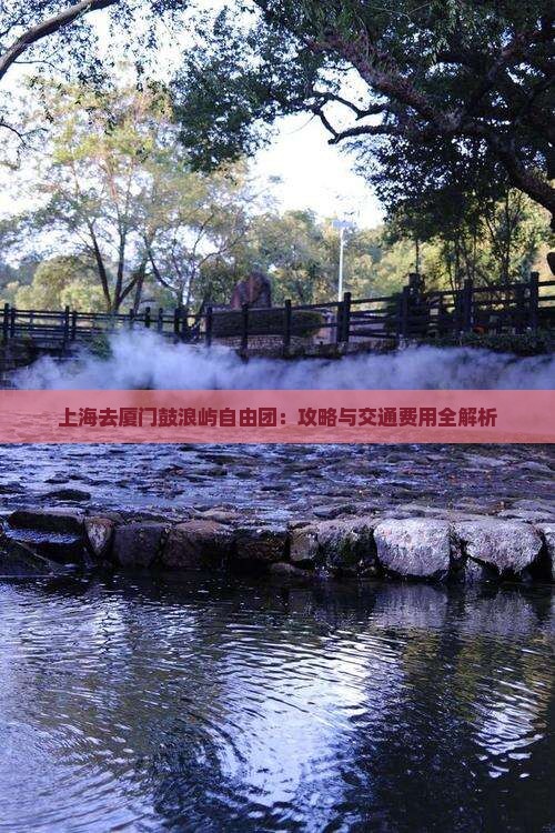 上海去厦门鼓浪屿自由团：攻略与交通费用全解析