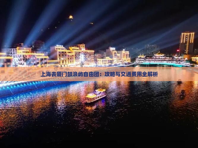 上海去厦门鼓浪屿自由团：攻略与交通费用全解析
