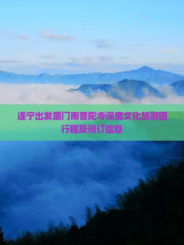 遂宁出发厦门南普陀寺深度文化旅游团行程及预订信息