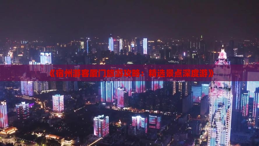《宿州游客厦门旅游攻略：精选景点深度游》