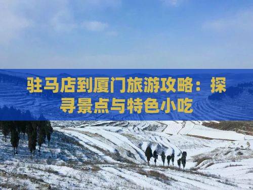 驻马店到厦门旅游攻略：探寻景点与特色小吃