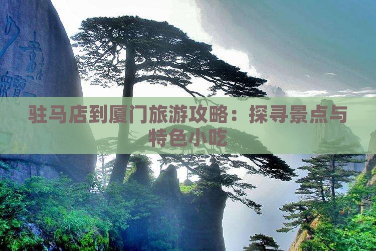 驻马店到厦门旅游攻略：探寻景点与特色小吃