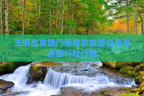 三明出发厦门南普陀旅游经典景点旅行社行程