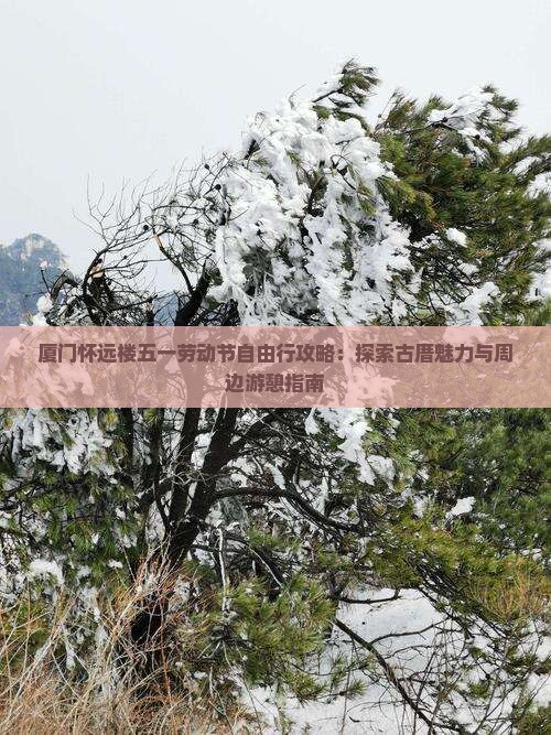 厦门怀远楼五一劳动节自由行攻略：探索古厝魅力与周边游憩指南