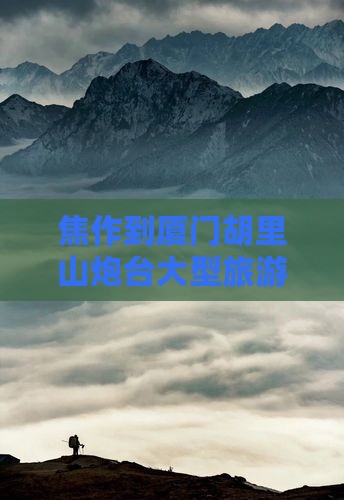 焦作到厦门胡里山炮台大型旅游团费用一览