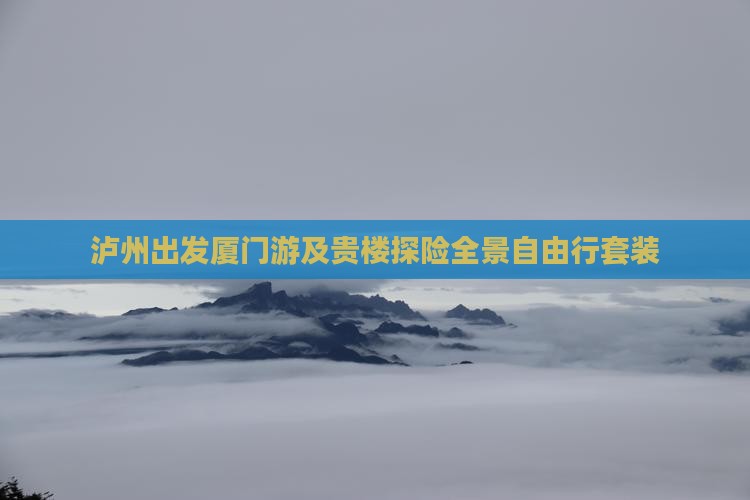 泸州出发厦门游及贵楼探险全景自由行套装