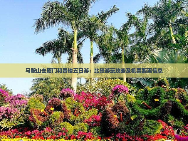 马鞍山去厦门和贵楼五日游：比较游玩攻略及机票距离信息