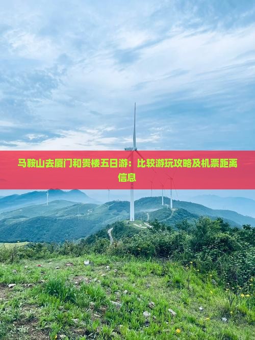 马鞍山去厦门和贵楼五日游：比较游玩攻略及机票距离信息