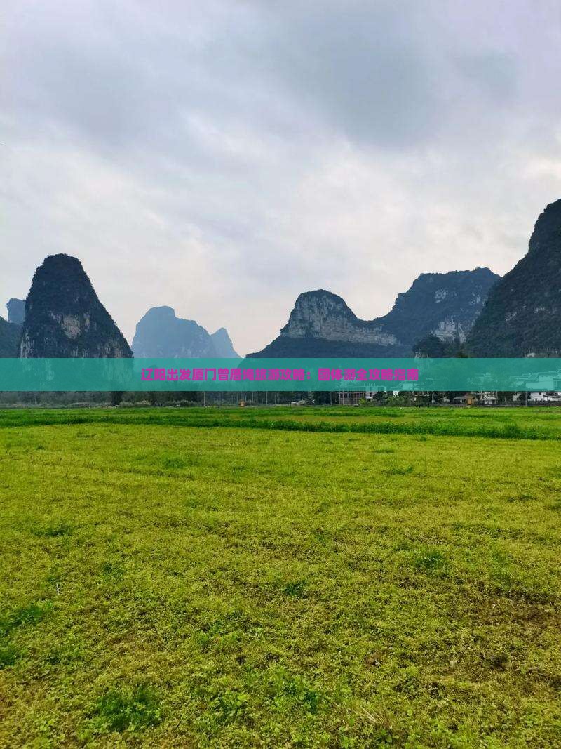 辽阳出发厦门曾厝埯旅游攻略：团体游全攻略指南