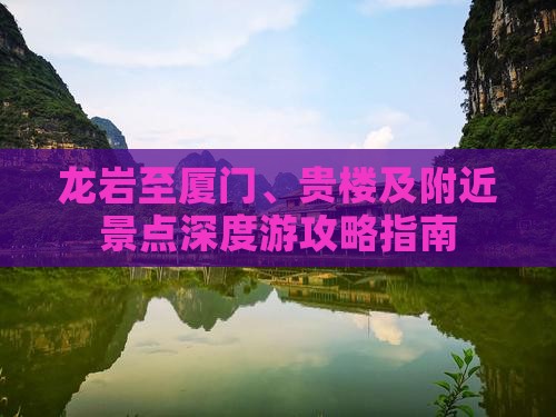 龙岩至厦门、贵楼及附近景点深度游攻略指南
