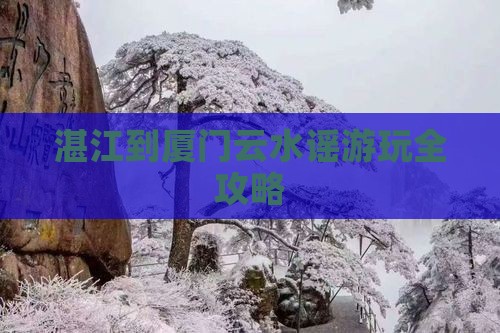 湛江到厦门云水谣游玩全攻略