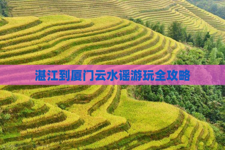 湛江到厦门云水谣游玩全攻略