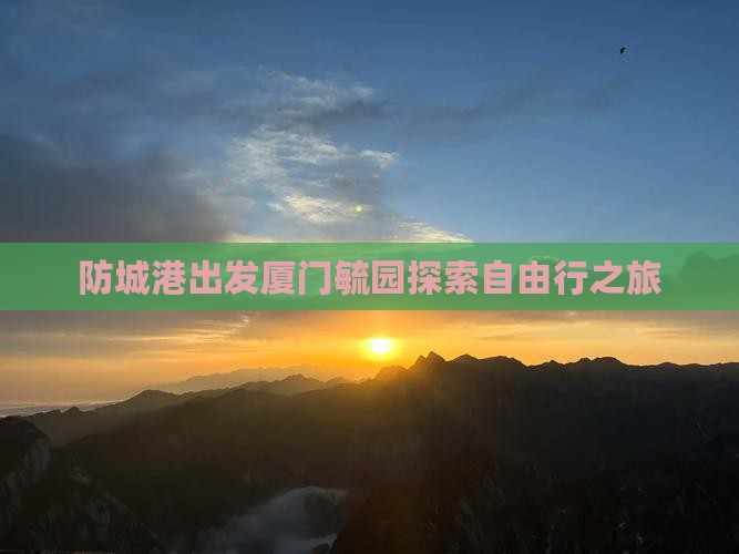 防城港出发厦门毓园探索自由行之旅