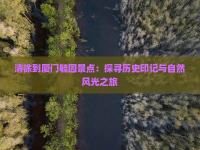 清徐到厦门毓园景点：探寻历史印记与自然风光之旅
