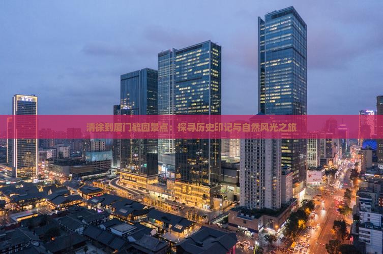 清徐到厦门毓园景点：探寻历史印记与自然风光之旅