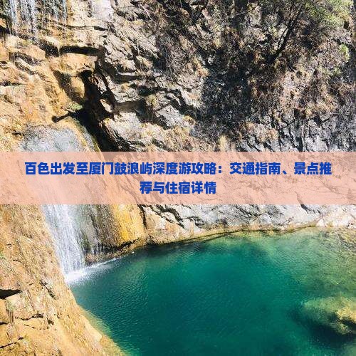 百色出发至厦门鼓浪屿深度游攻略：交通指南、景点推荐与住宿详情
