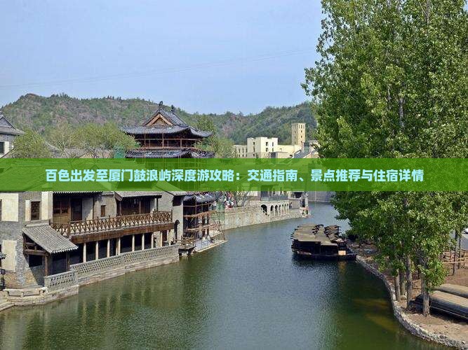 百色出发至厦门鼓浪屿深度游攻略：交通指南、景点推荐与住宿详情