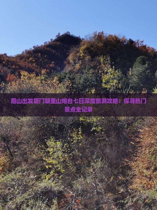 眉山出发厦门胡里山炮台七日深度旅游攻略：探寻热门景点全记录