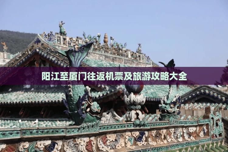 阳江至厦门往返机票及旅游攻略大全