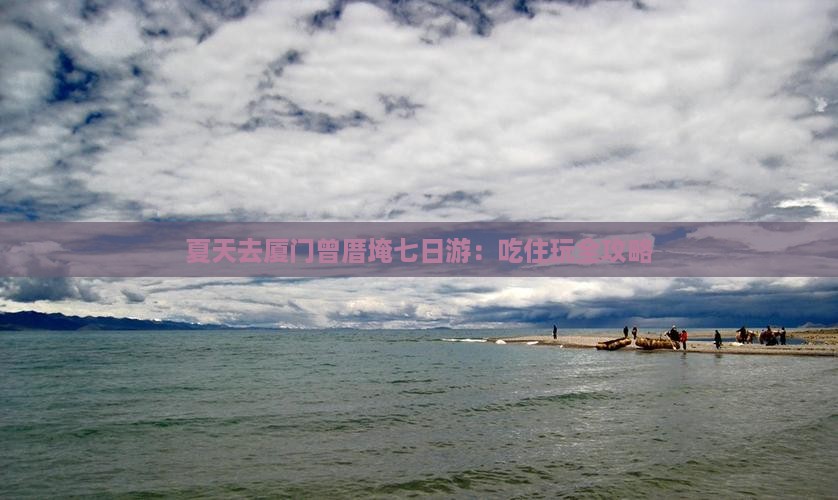 夏天去厦门曾厝埯七日游：吃住玩全攻略