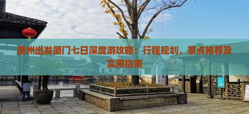 惠州出发厦门七日深度游攻略：行程规划、景点推荐及实用指南