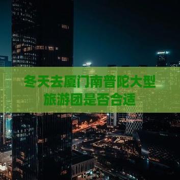 冬天去厦门南普陀大型旅游团是否合适