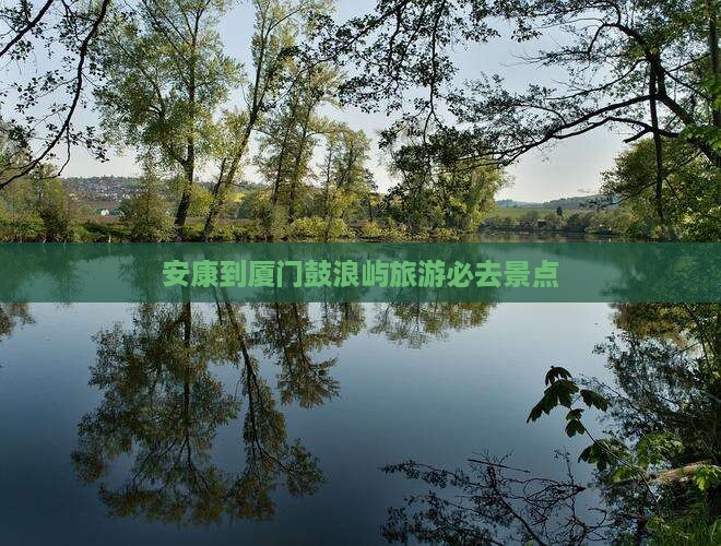 安康到厦门鼓浪屿旅游必去景点