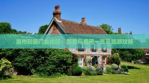 惠州到厦门自由团：距离与费用一览及旅游攻略