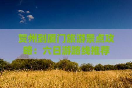 贺州到厦门旅游景点攻略：六日游路线推荐