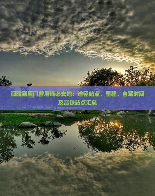 铜陵到厦门曾厝埯必去地：途径站点、里程、自驾时间及高铁站点汇总