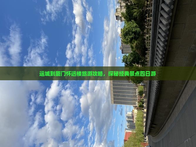 运城到厦门怀远楼旅游攻略，探秘经典景点四日游