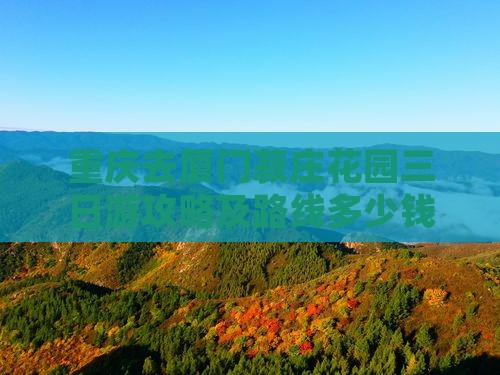 重庆去厦门菽庄花园三日游攻略及路线多少钱