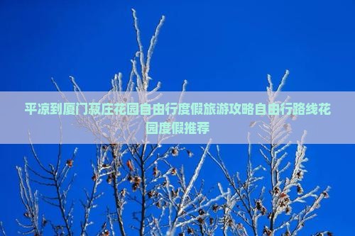 平凉到厦门菽庄花园自由行度假旅游攻略自由行路线花园度假推荐