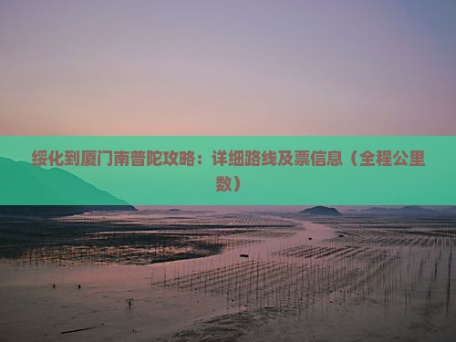绥化到厦门南普陀攻略：详细路线及票信息（全程公里数）