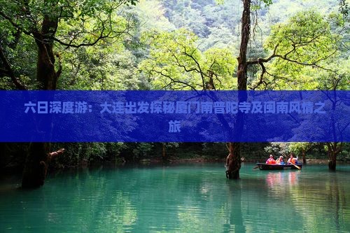 六日深度游：大连出发探秘厦门南普陀寺及闽南风情之旅