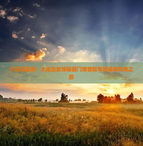 六日深度游：大连出发探秘厦门南普陀寺及闽南风情之旅