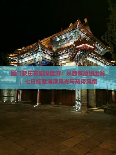 厦门菽庄花园深度游：从西双版纳出发，七日探索海滨风光与热带风情