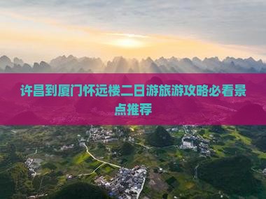 许昌到厦门怀远楼二日游旅游攻略必看景点推荐