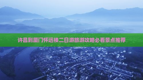 许昌到厦门怀远楼二日游旅游攻略必看景点推荐